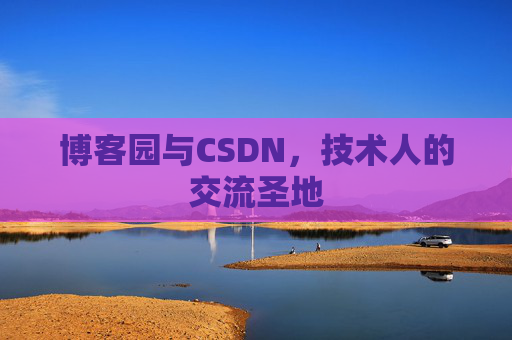 博客园与CSDN,技术人的交流圣地 博客园与CSDN,技术人的交流圣地