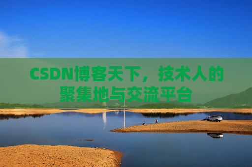 CSDN博客天下,技术人的聚集地与交流平台