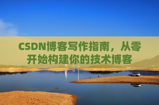 CSDN博客写作指南,从零开始构建你的技术博客